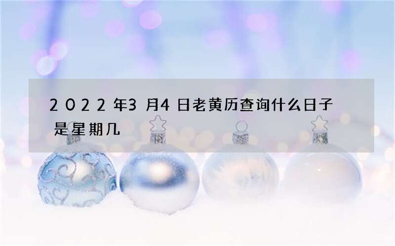 2022年3月4日老黄历查询什么日子 是星期几